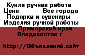 Кукла ручная работа › Цена ­ 1 800 - Все города Подарки и сувениры » Изделия ручной работы   . Приморский край,Владивосток г.